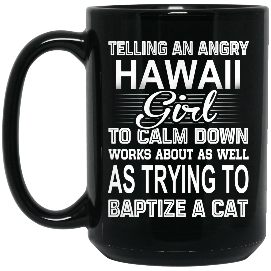 Telling An Angry Hawaii Girl To Calm Down Works About As Well As Trying To Baptize A Cat Mug