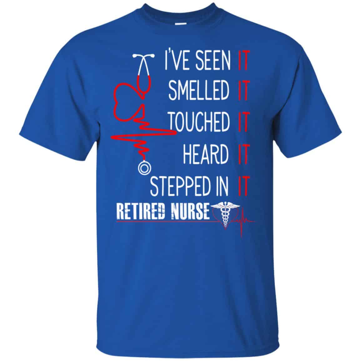 I’ve Seen It Smelled It Touched It Heard It Stepped In It Retired Nurse Shirt, Hoodie, Tank
