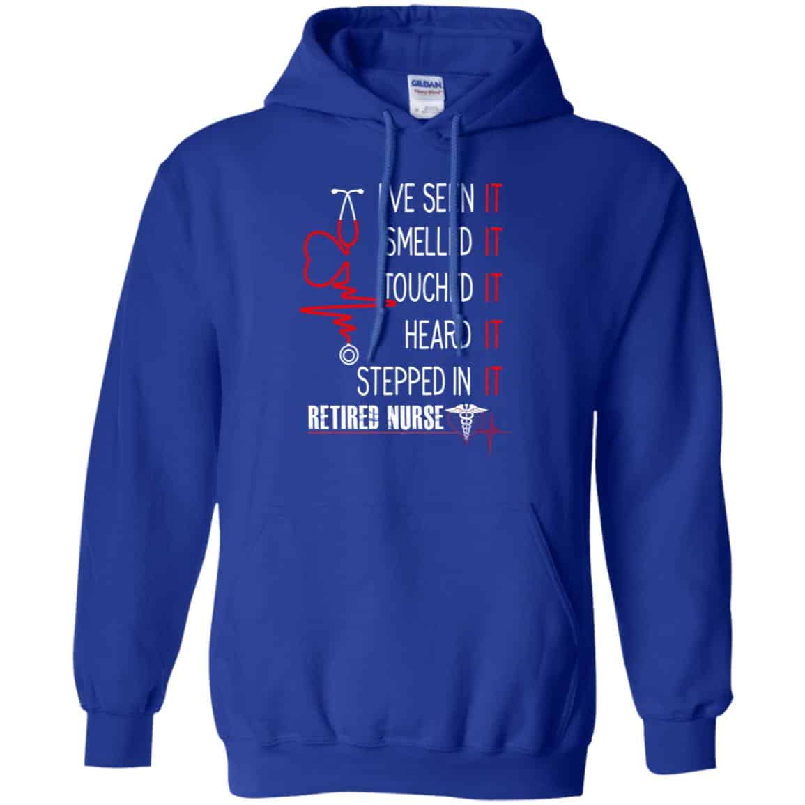 I’ve Seen It Smelled It Touched It Heard It Stepped In It Retired Nurse Shirt, Hoodie, Tank