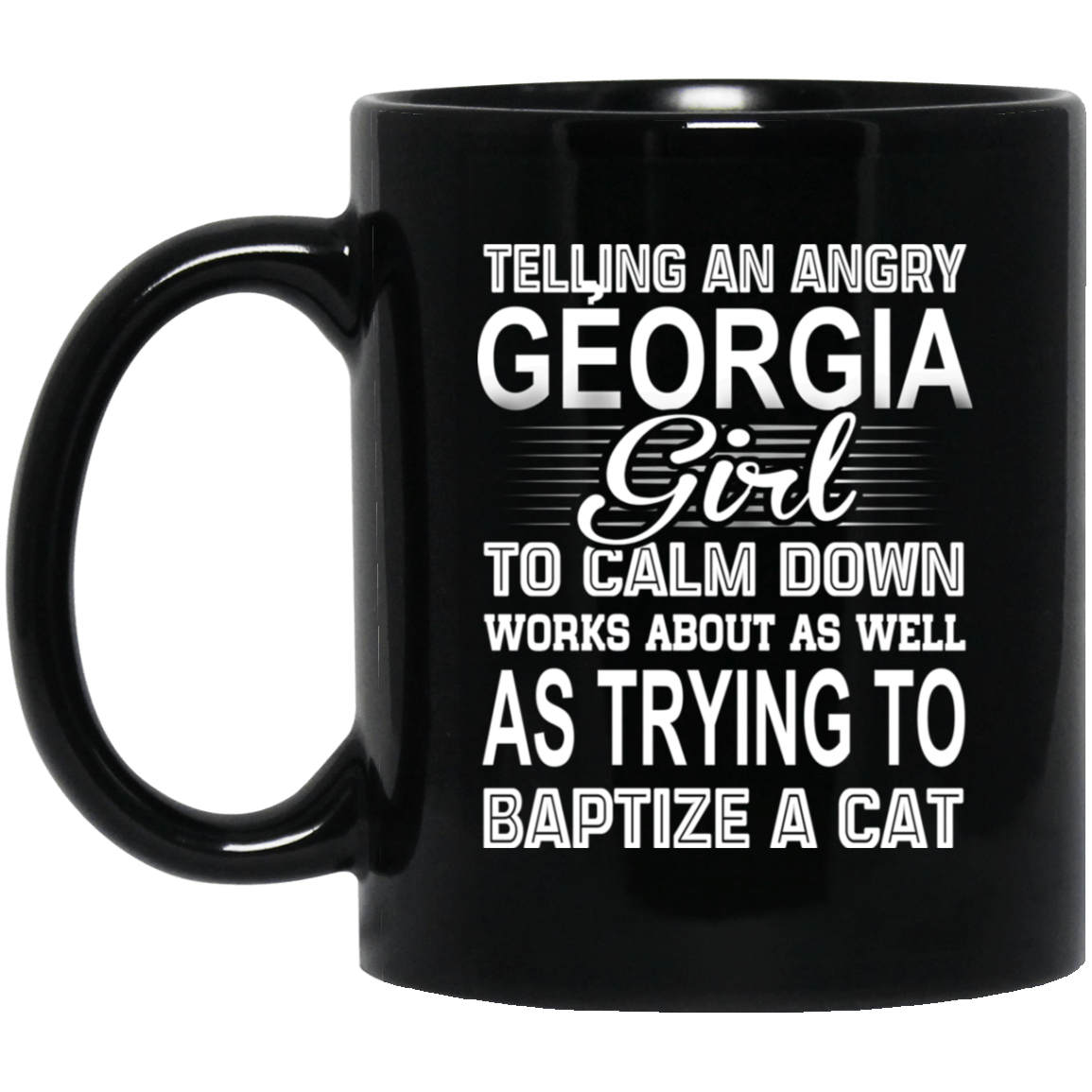 Telling An Angry Georgia Girl To Calm Down Works About As Well As Trying To Baptize A Cat Mug