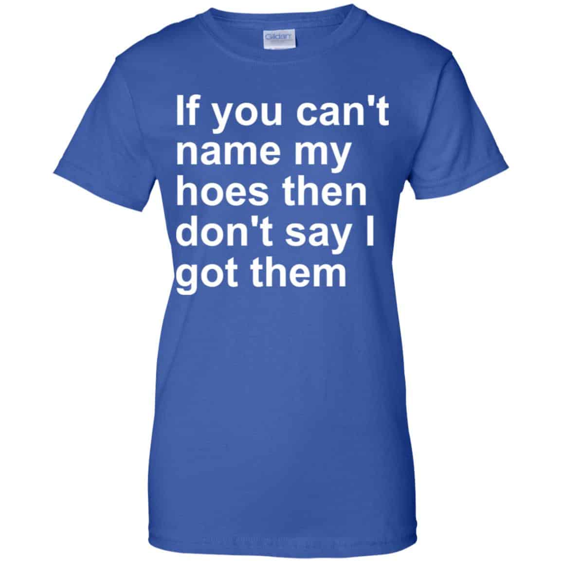 If You Can’t Name My Hoes Then Don’t Say I Got Them Shirt, Hoodie, Tank