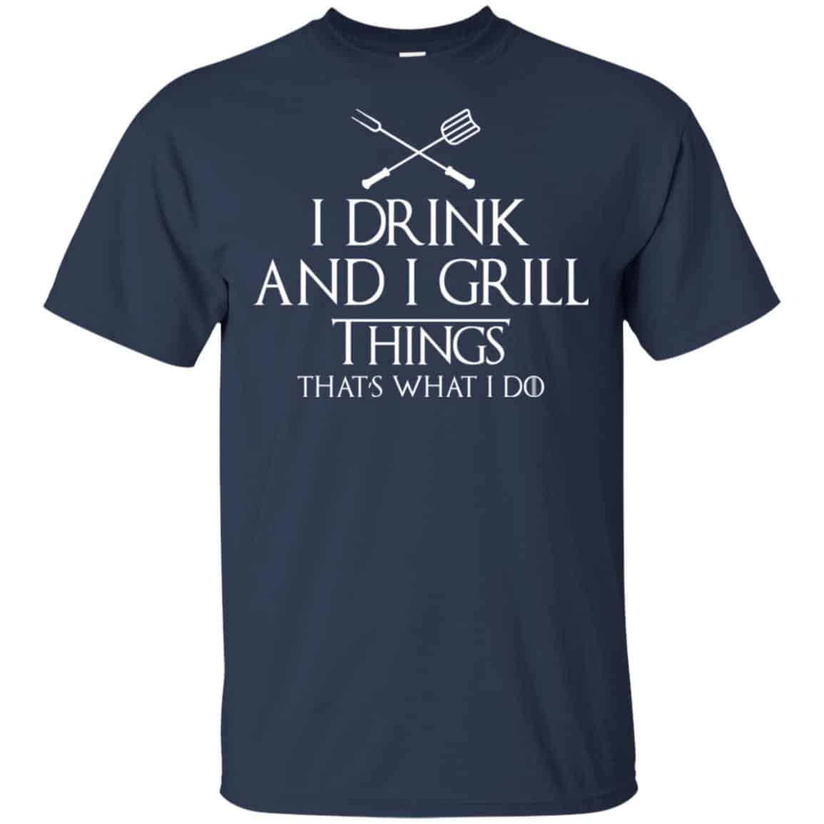 I Drink And I Grill Things That’s What I Do Shirt, Hoodie, Tank