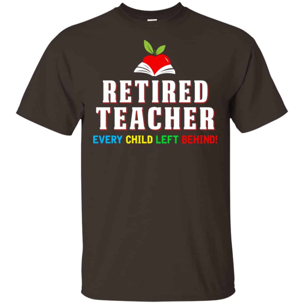 Retired Teacher Every Child Left Behind Shirt, Hoodie, Tank