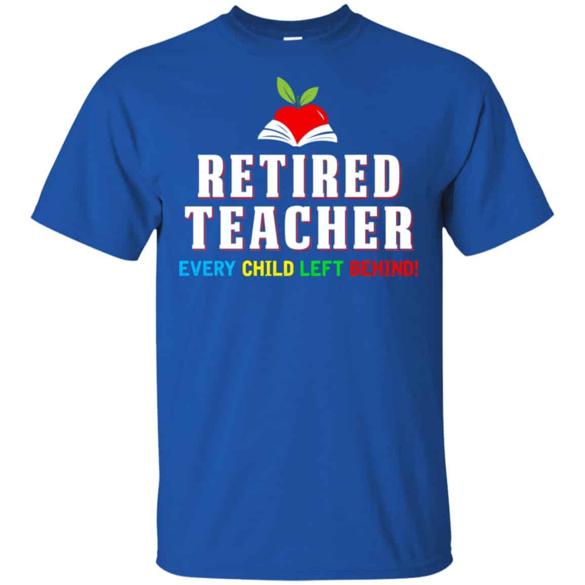 Retired Teacher Every Child Left Behind Shirt, Hoodie, Tank