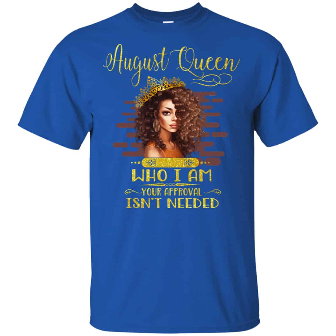 August Queen Who I Am Your Approval Isn’t Needed Shirt, Hoodie, Tank
