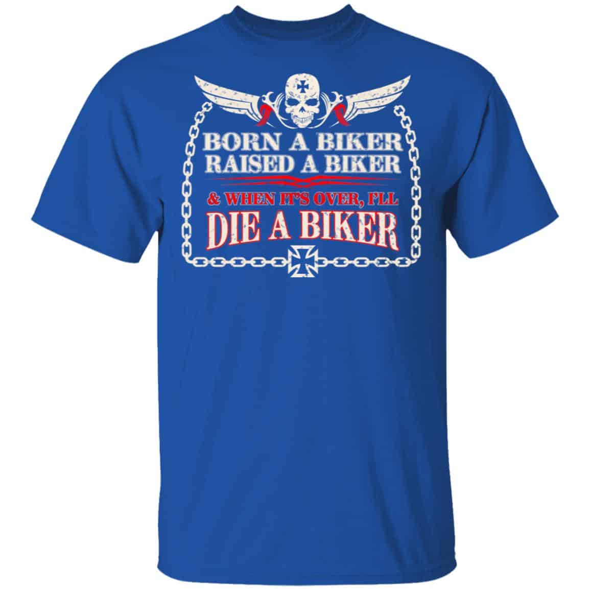 Born A Biker Raised A Biker & When It’s Over I’ll Die A Biker Shirt, Hoodie, Tank