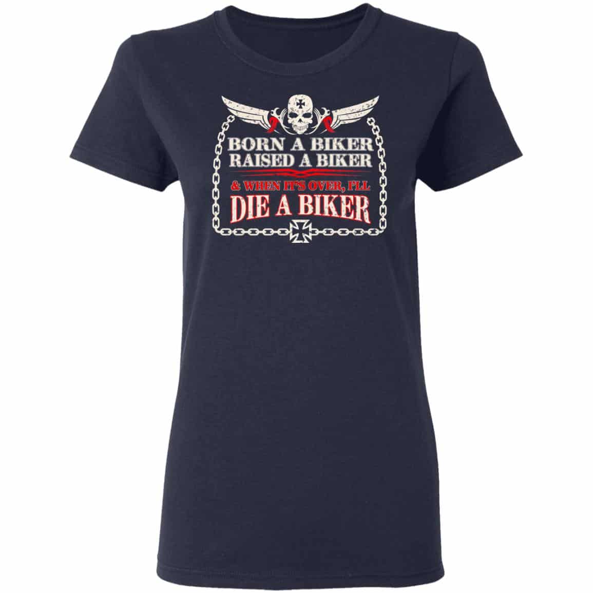 Born A Biker Raised A Biker & When It’s Over I’ll Die A Biker Shirt, Hoodie, Tank