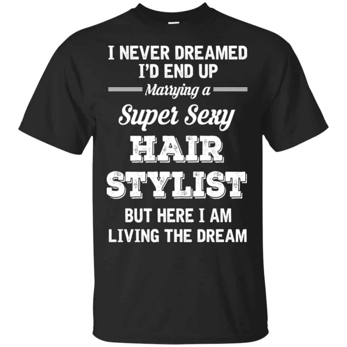 I Never Dreamed I’d End Up Marring A Super Sexy Hair Stylist Shirt. Hoodie, Tank