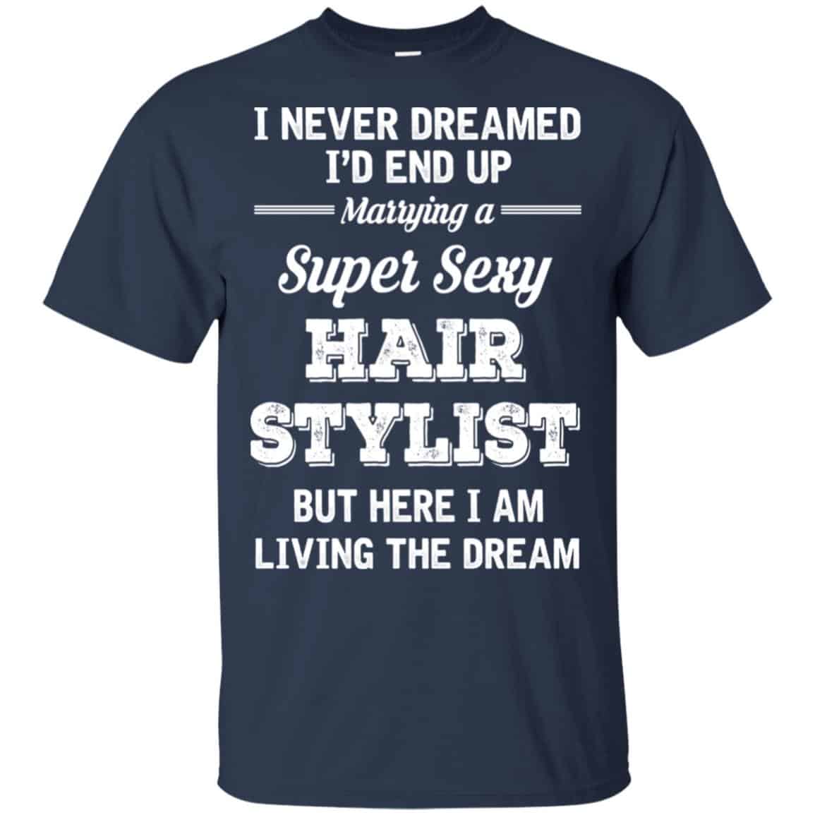 I Never Dreamed I’d End Up Marring A Super Sexy Hair Stylist Shirt. Hoodie, Tank