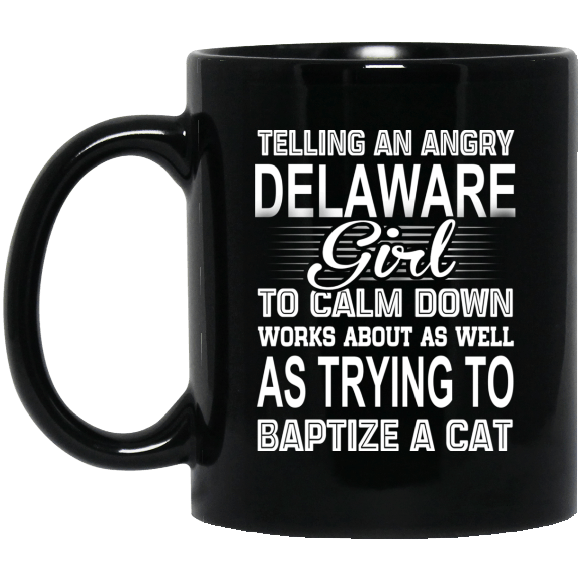 Telling An Angry Delaware Girl To Calm Down Works About As Well As Trying To Baptize A Cat Mug