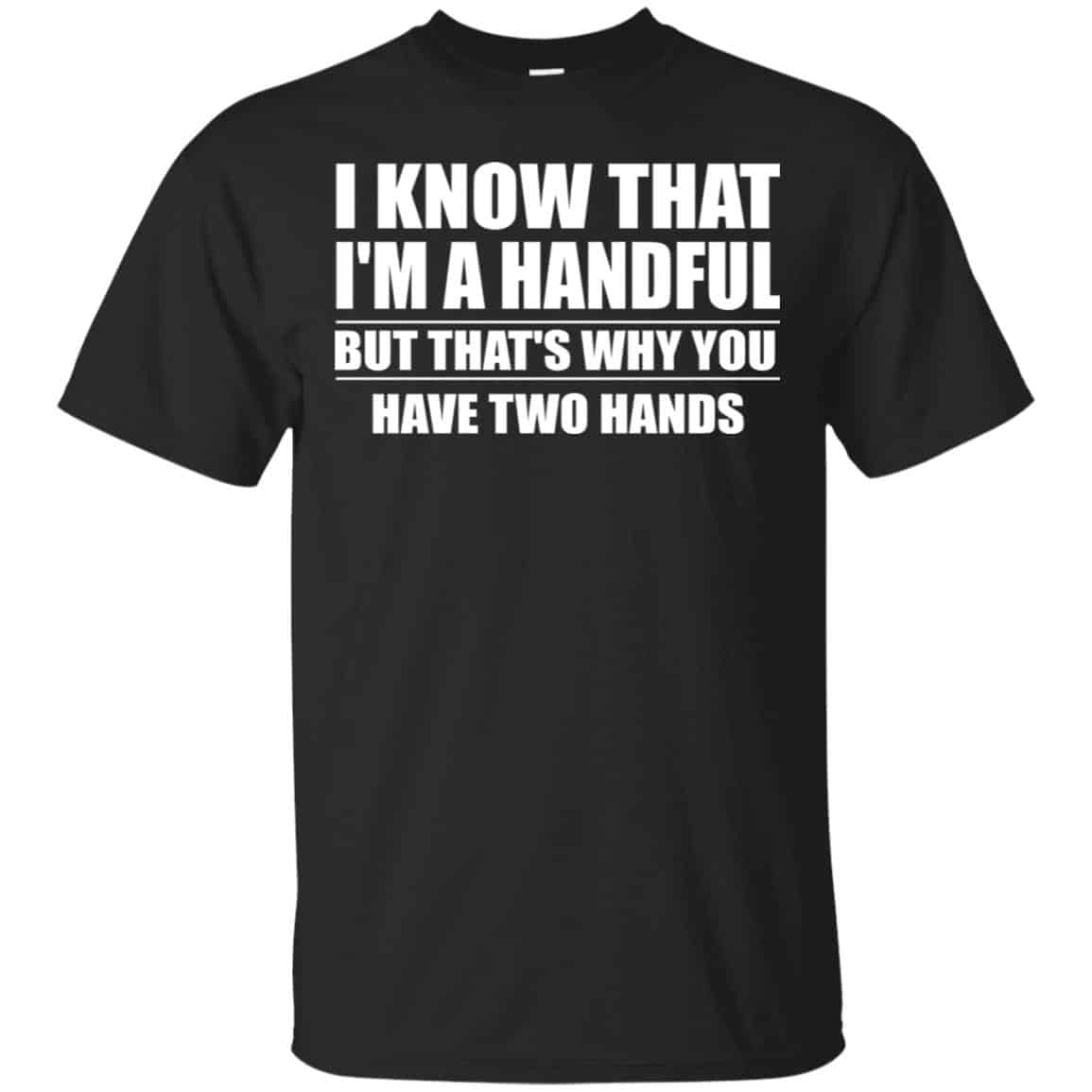 I Know That I’m A Handful But That’s Why You Have Two Hands Shirt, Hoodie, Tank