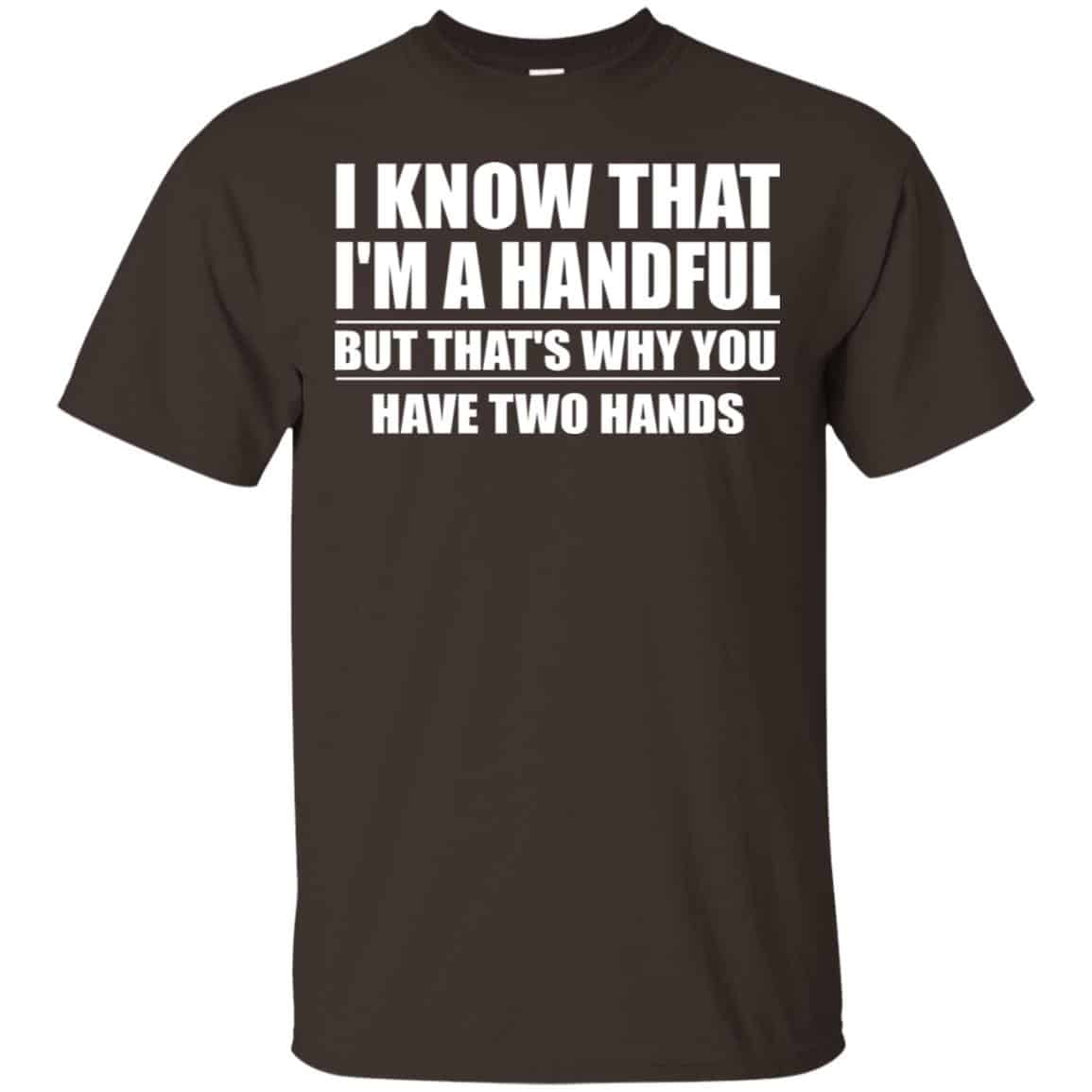 I Know That I’m A Handful But That’s Why You Have Two Hands Shirt, Hoodie, Tank