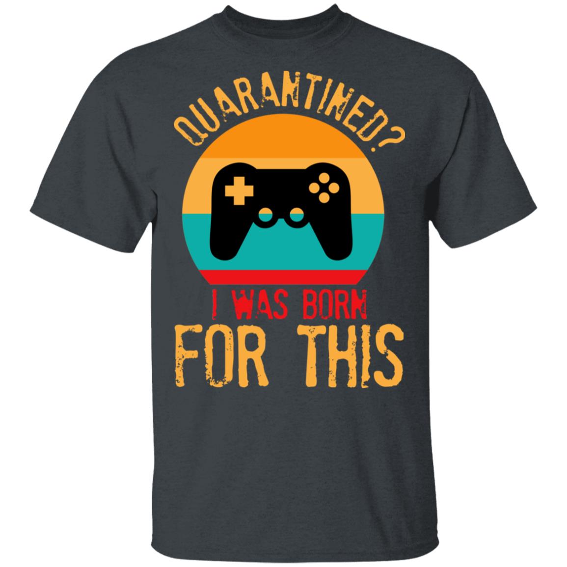 Quarantine Gaming Quarantined I Was Born For This Shirt, Hoodie, Tank