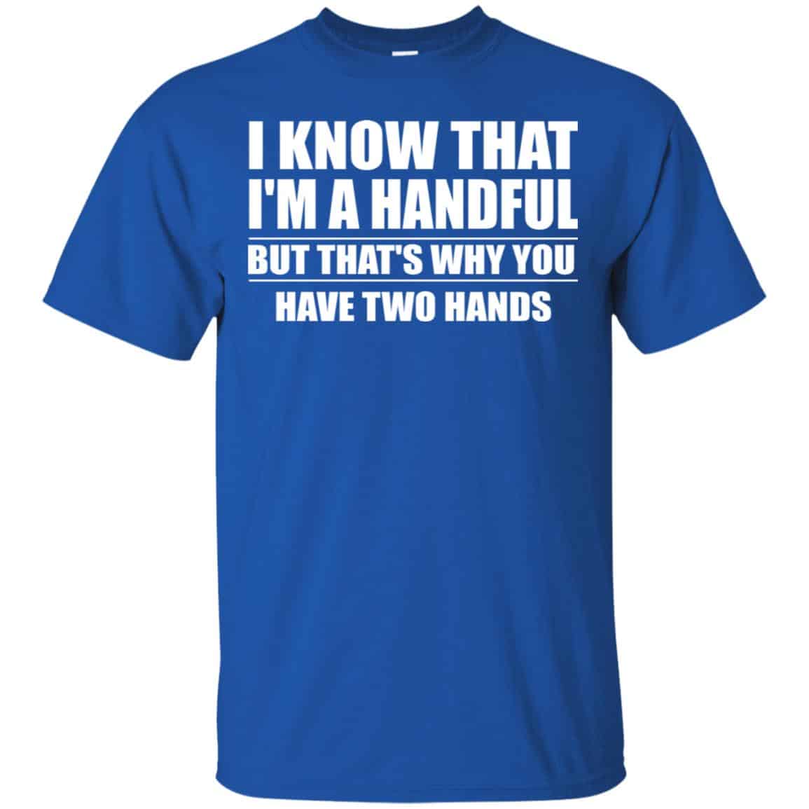 I Know That I’m A Handful But That’s Why You Have Two Hands Shirt, Hoodie, Tank