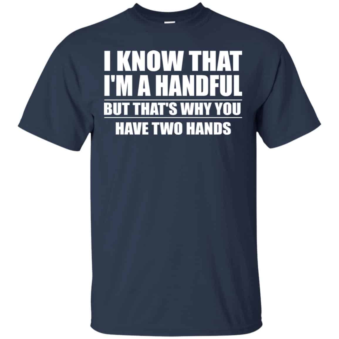 I Know That I’m A Handful But That’s Why You Have Two Hands Shirt, Hoodie, Tank