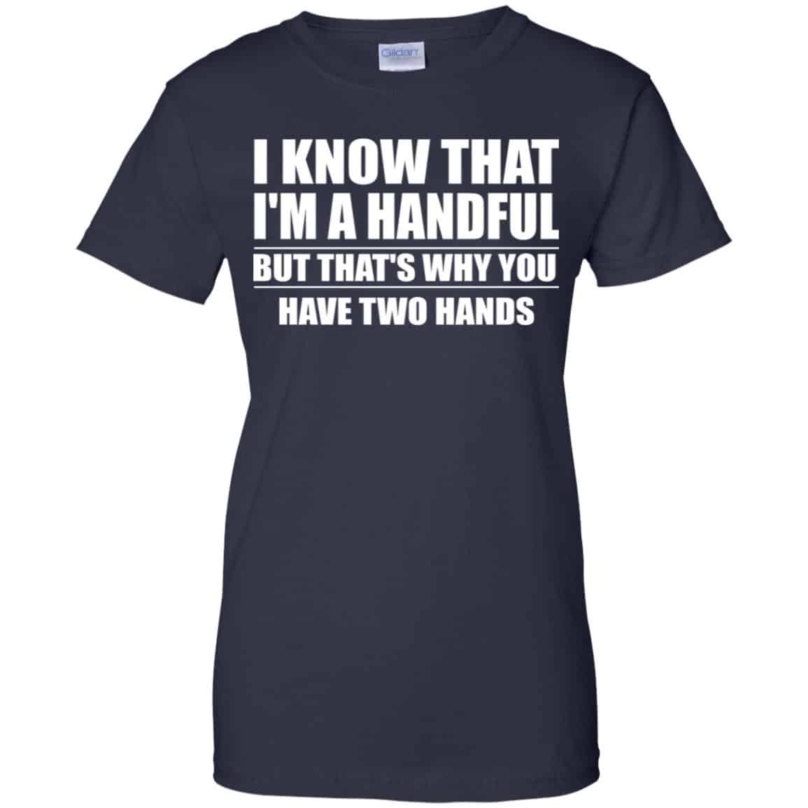 I Know That I’m A Handful But That’s Why You Have Two Hands Shirt, Hoodie, Tank