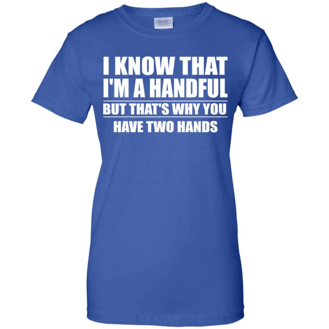 I Know That I’m A Handful But That’s Why You Have Two Hands Shirt, Hoodie, Tank
