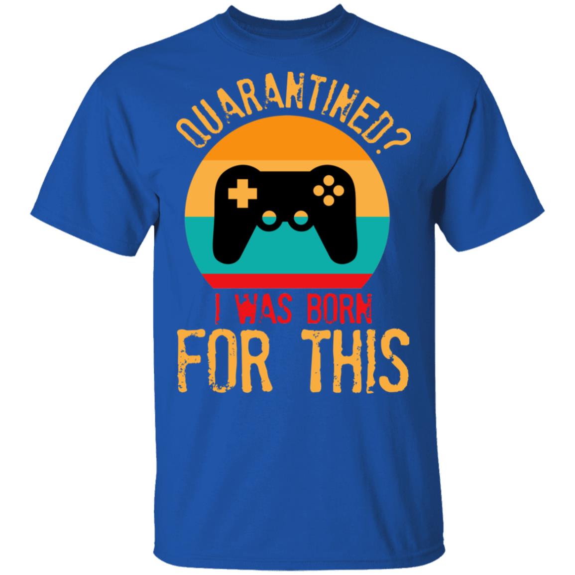 Quarantine Gaming Quarantined I Was Born For This Shirt, Hoodie, Tank
