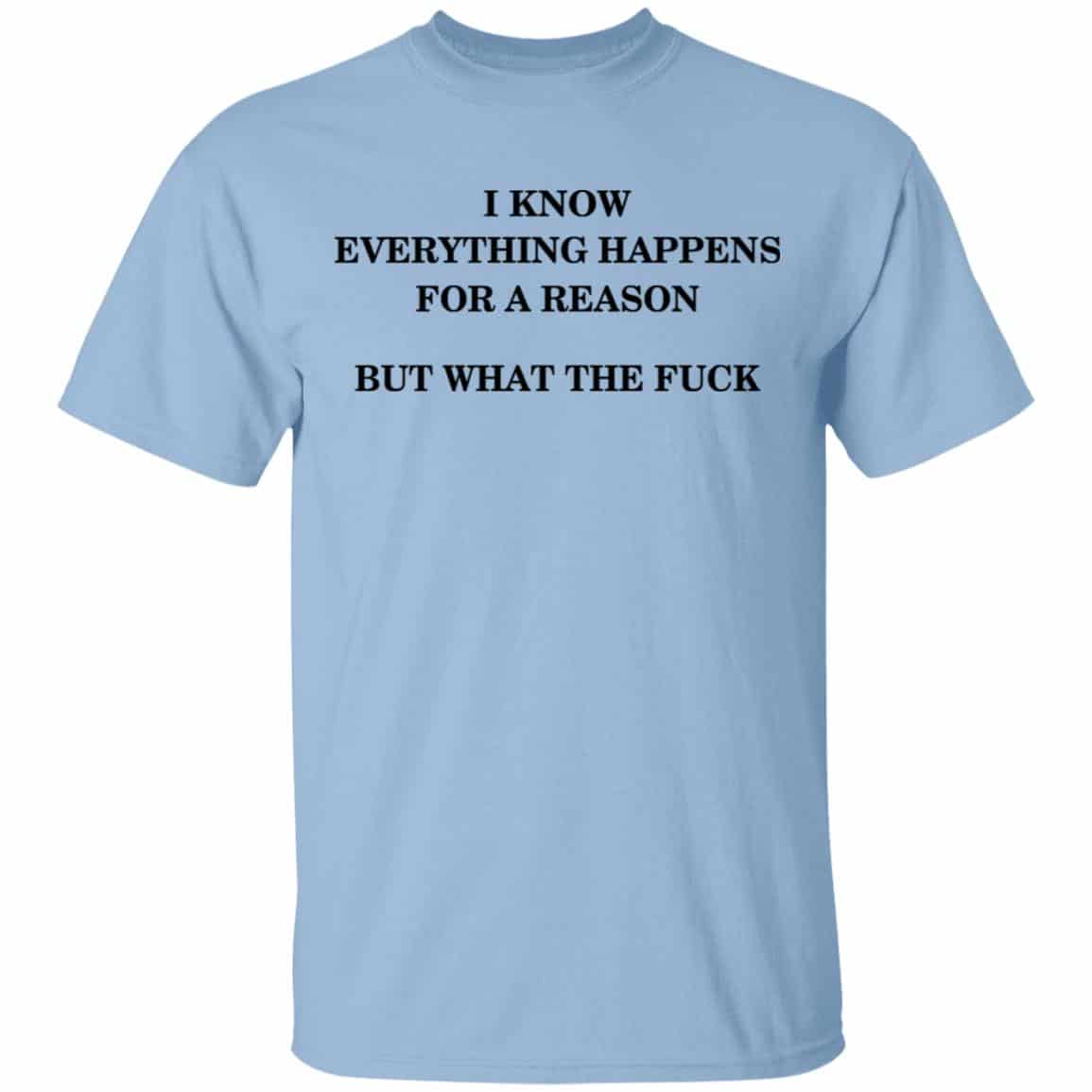I Know Everything Happens For A Reason But What The Fuck Shirt, Hoodie, Tank