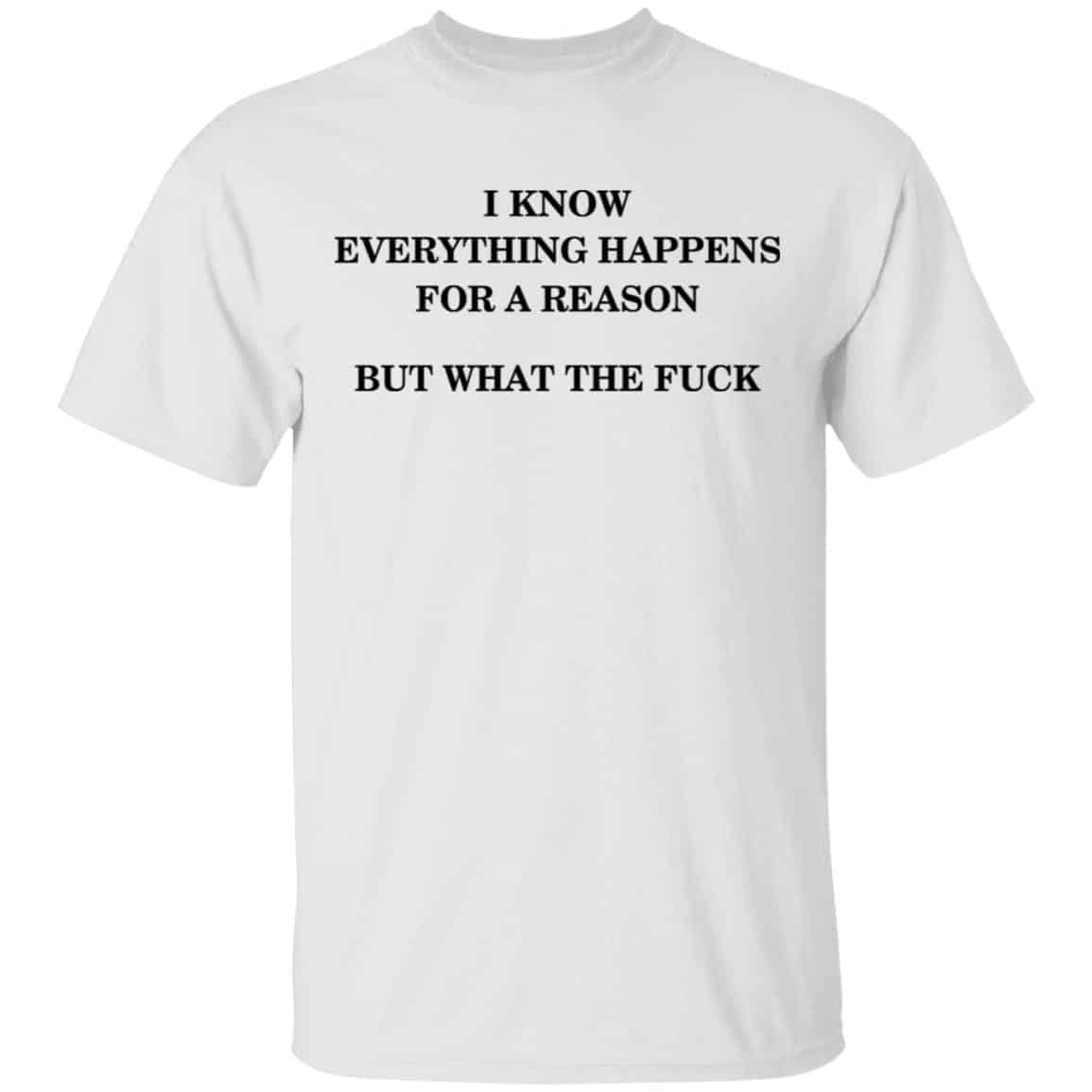 I Know Everything Happens For A Reason But What The Fuck Shirt, Hoodie, Tank