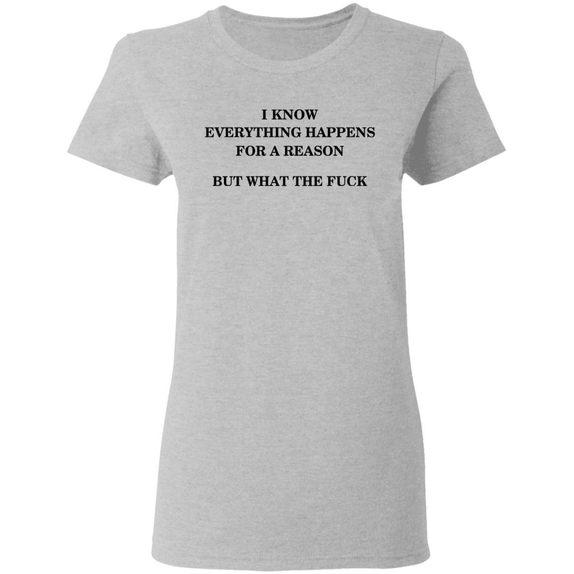 I Know Everything Happens For A Reason But What The Fuck Shirt, Hoodie, Tank