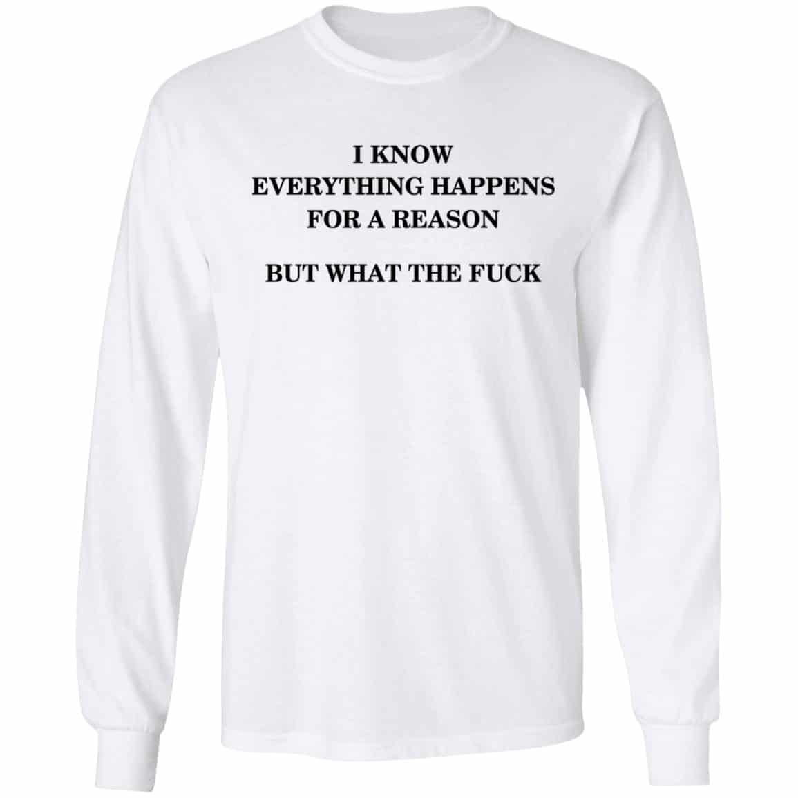 I Know Everything Happens For A Reason But What The Fuck Shirt, Hoodie, Tank