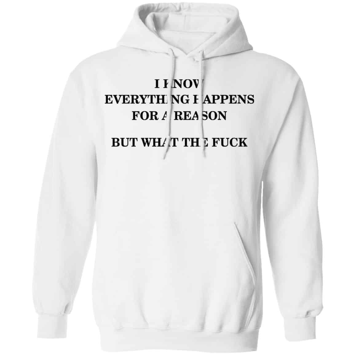 I Know Everything Happens For A Reason But What The Fuck Shirt, Hoodie, Tank