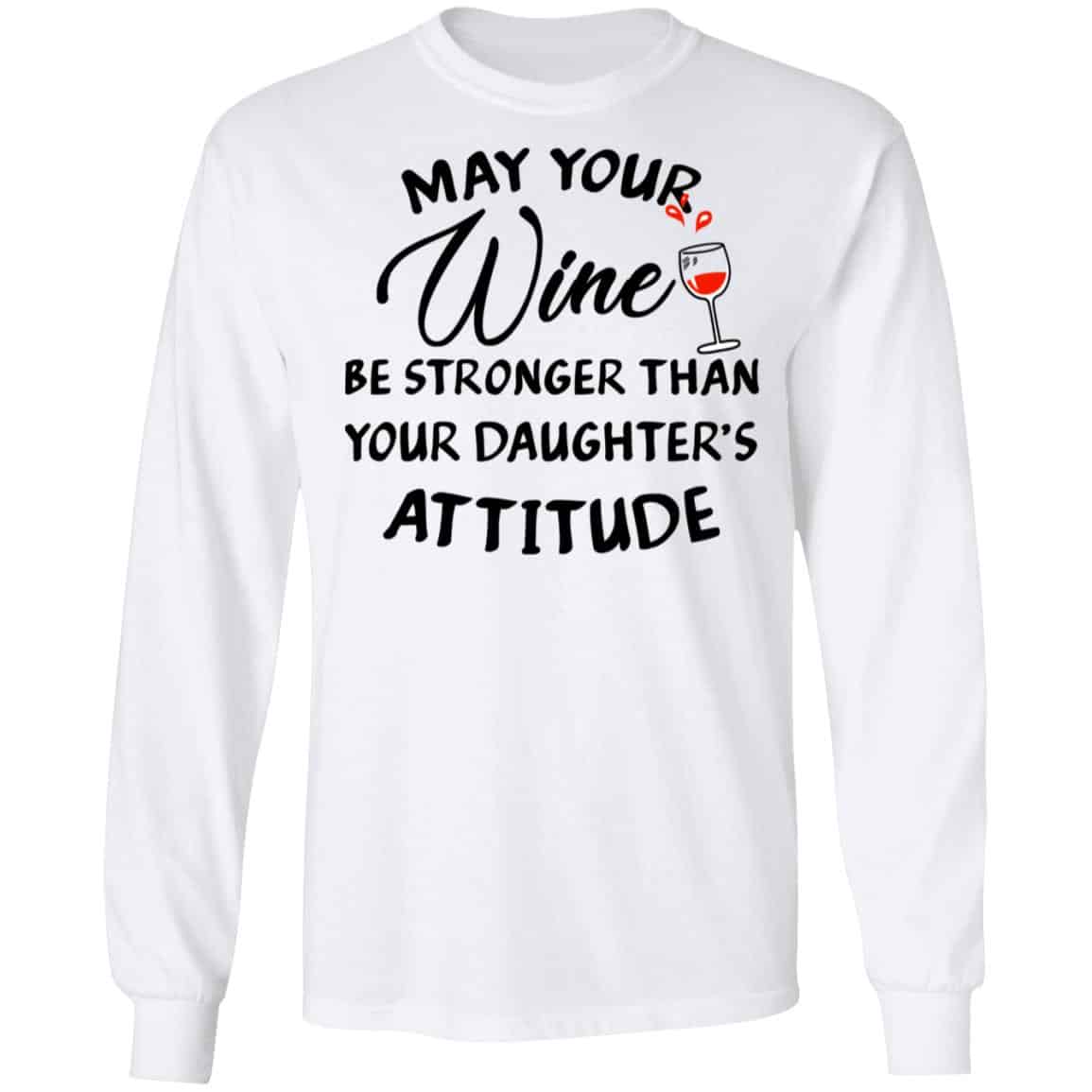 May Your Wine Be Stronger Than Your Daughter’s Attitude Shirt, Hoodie, Tank