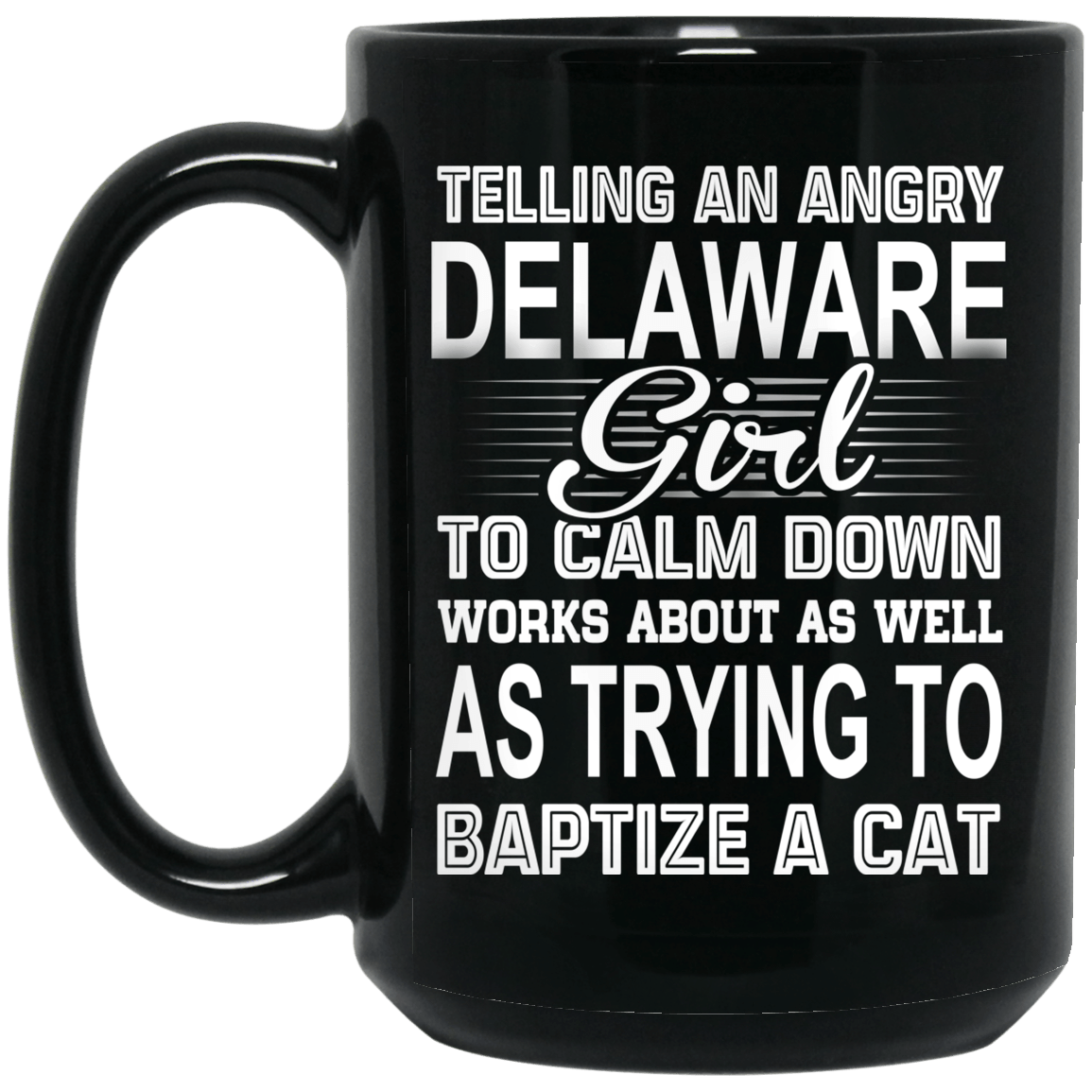 Telling An Angry Delaware Girl To Calm Down Works About As Well As Trying To Baptize A Cat Mug