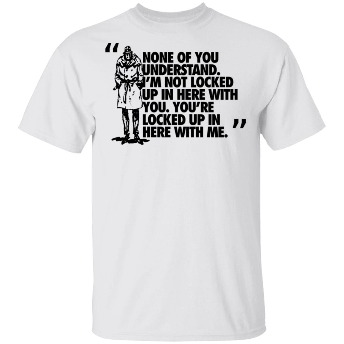 Rorschach None Of You Understand I’m Not Locked Up In Here With You Shirt, Hoodie, Tank