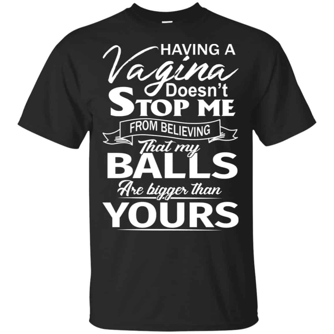 Having A Vagina Doesn’t Stop Me From Believing That My Balls Are Bigger Than Yours T-Shirts, Hoodie, Tank