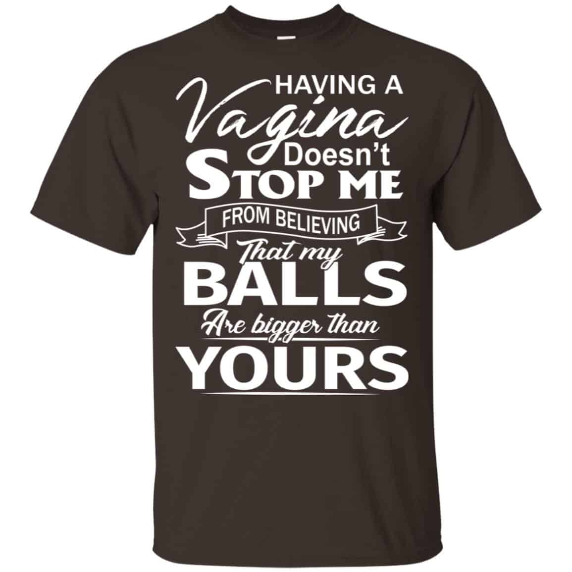Having A Vagina Doesn’t Stop Me From Believing That My Balls Are Bigger Than Yours T-Shirts, Hoodie, Tank