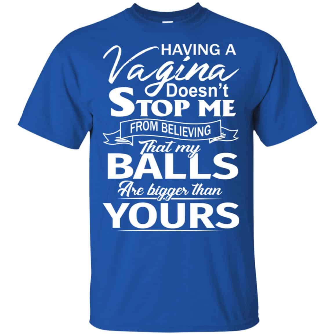 Having A Vagina Doesn’t Stop Me From Believing That My Balls Are Bigger Than Yours T-Shirts, Hoodie, Tank
