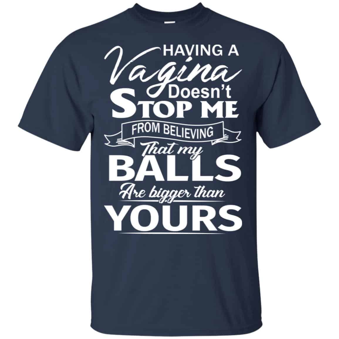 Having A Vagina Doesn’t Stop Me From Believing That My Balls Are Bigger Than Yours T-Shirts, Hoodie, Tank