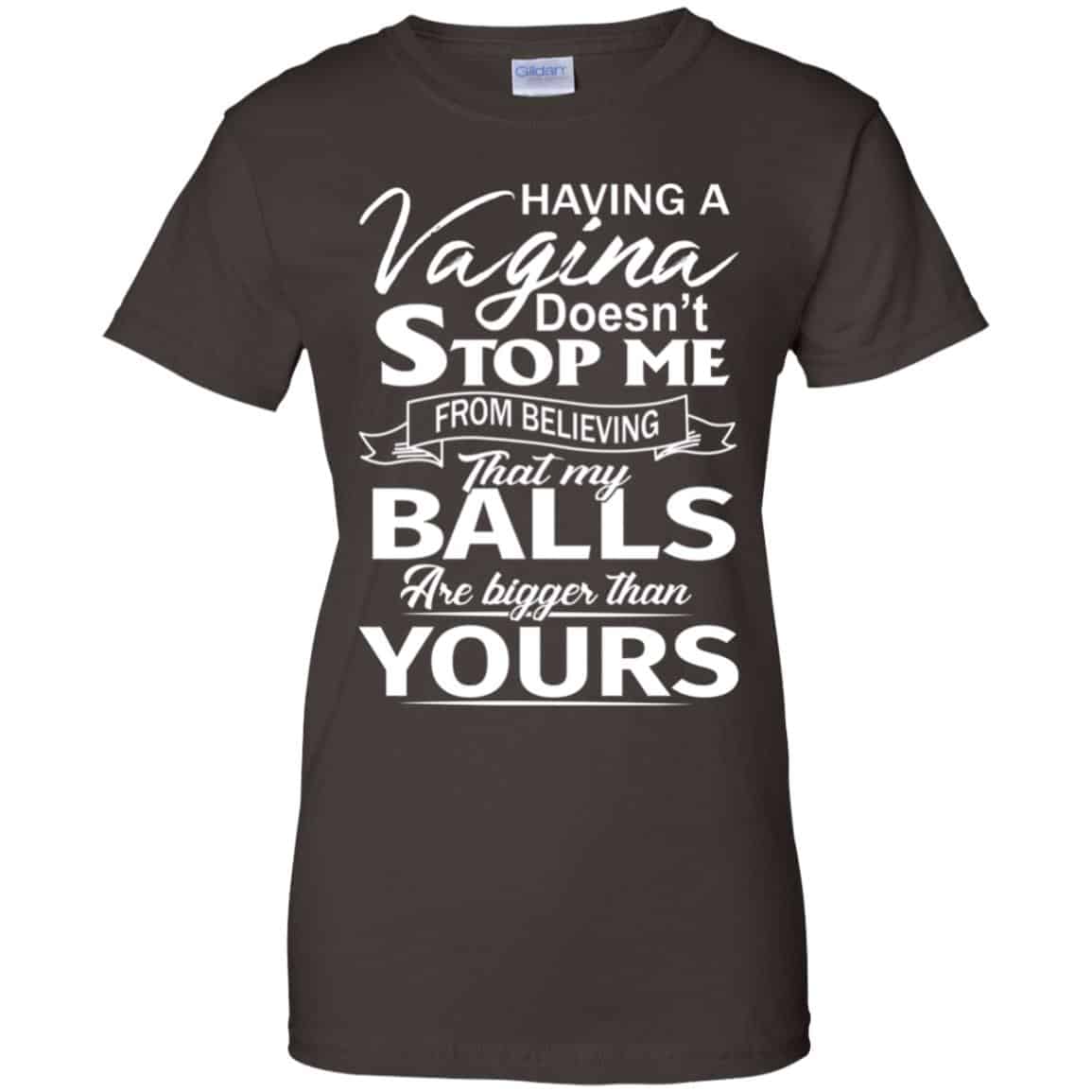 Having A Vagina Doesn’t Stop Me From Believing That My Balls Are Bigger Than Yours T-Shirts, Hoodie, Tank