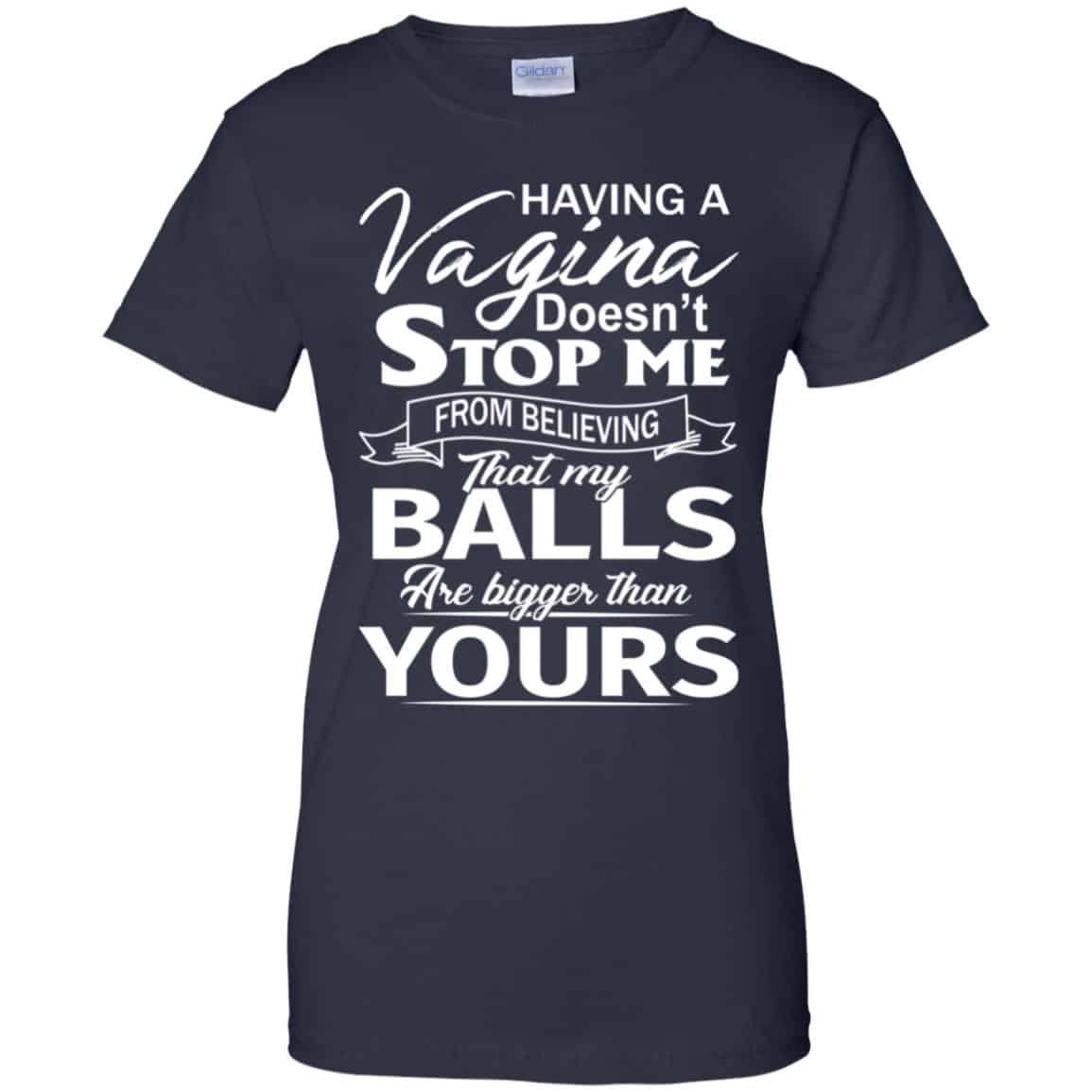Having A Vagina Doesn’t Stop Me From Believing That My Balls Are Bigger Than Yours T-Shirts, Hoodie, Tank