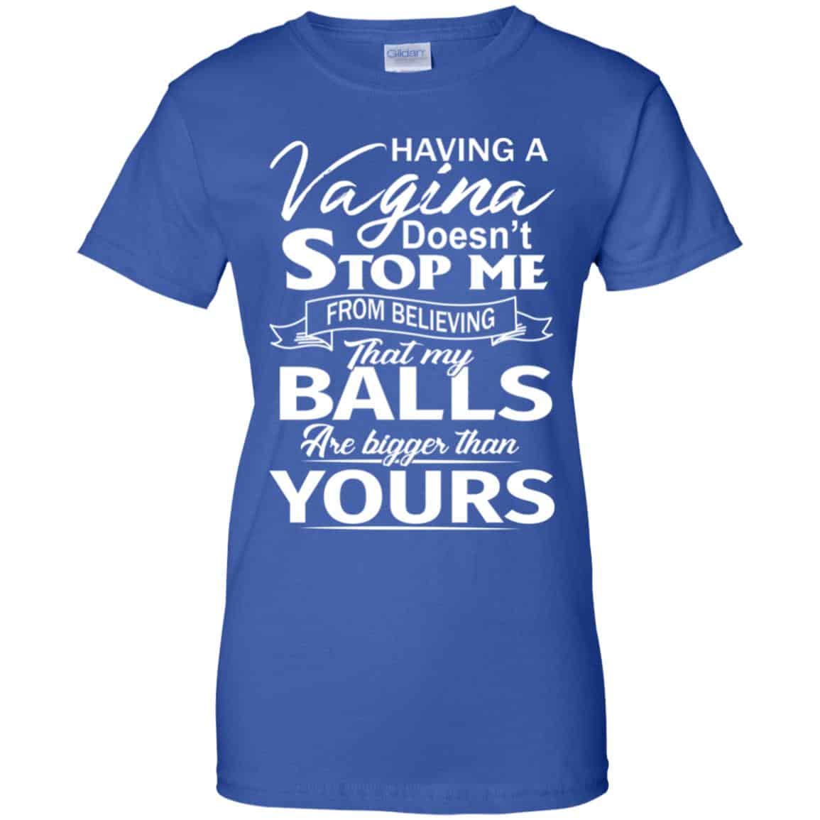 Having A Vagina Doesn’t Stop Me From Believing That My Balls Are Bigger Than Yours T-Shirts, Hoodie, Tank