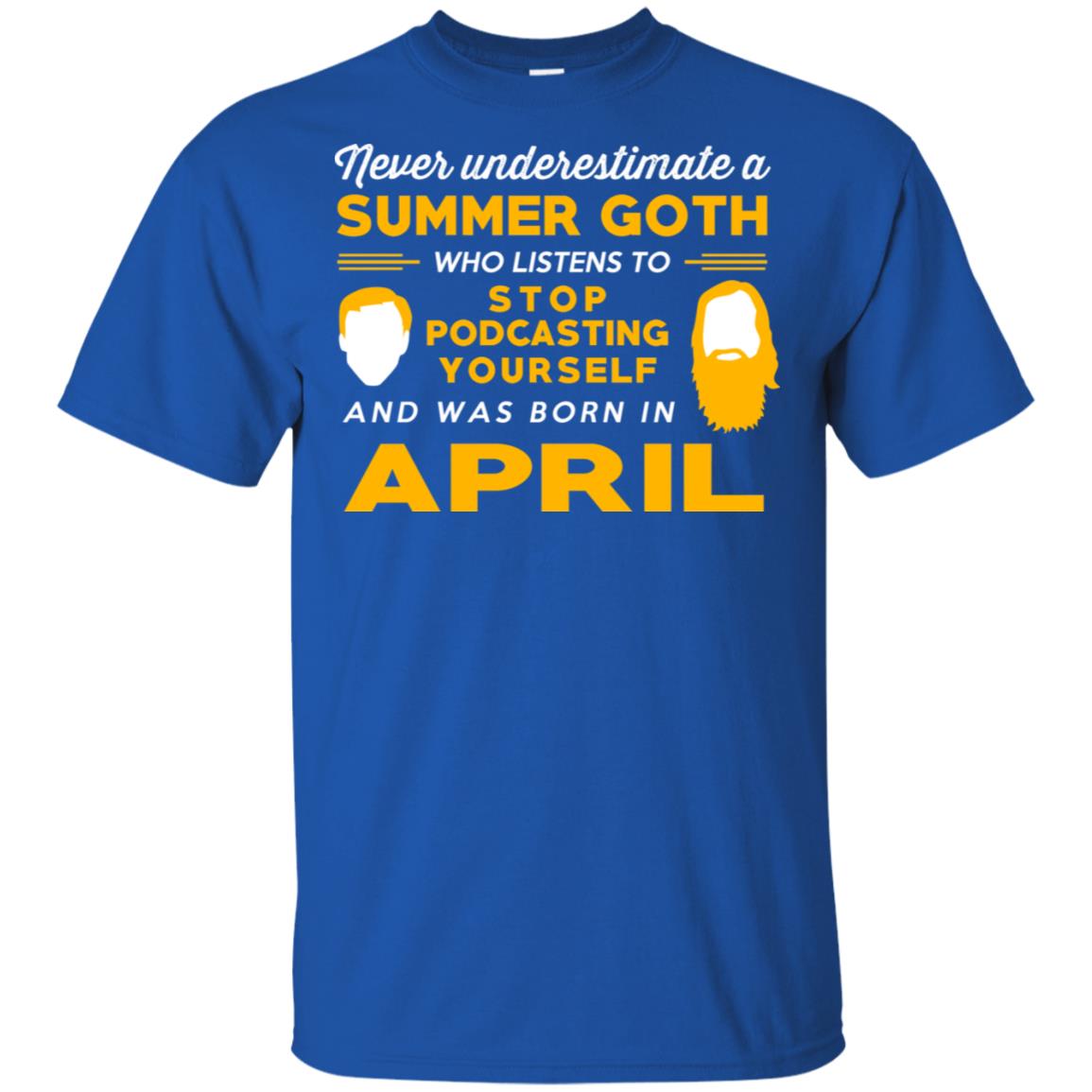 A Summer Goth Who Listens To Stop Podcasting Yourself And Was Born In April T-Shirts, Hoodie, Tank
