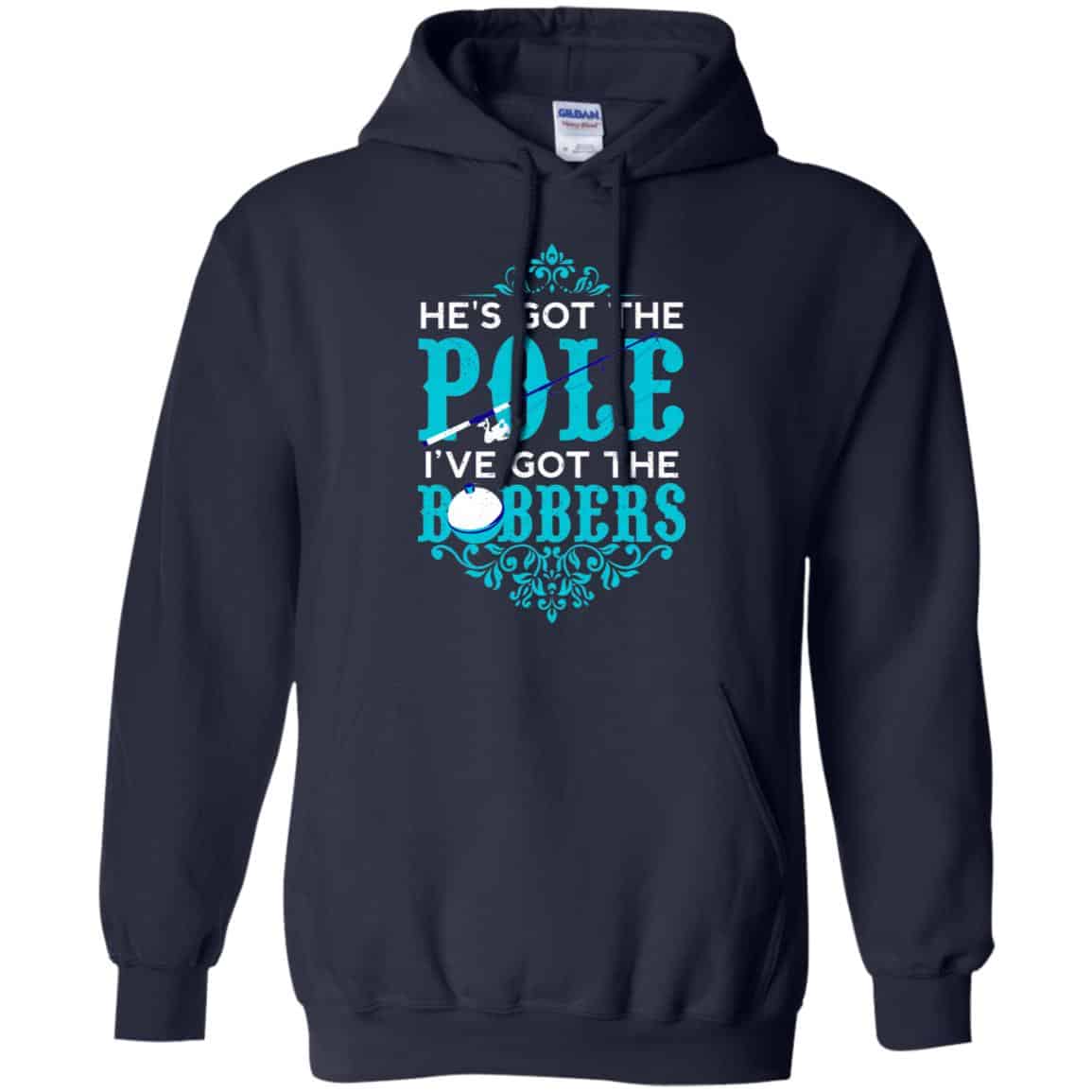 He’s Got The Pole I’ve Got The Bobbers – Fishing Shirt, Hoodie, Tank