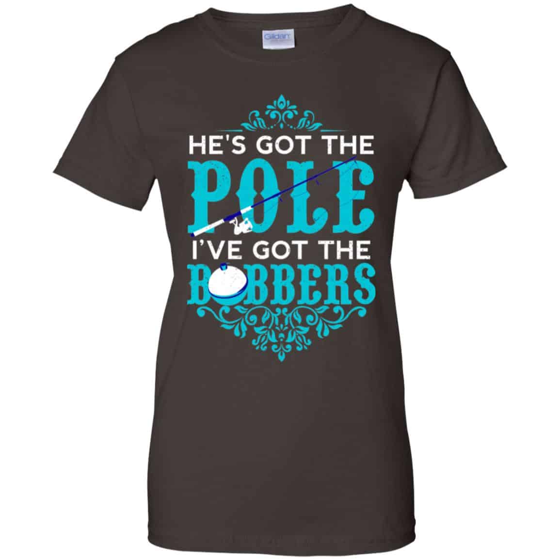 He’s Got The Pole I’ve Got The Bobbers – Fishing Shirt, Hoodie, Tank