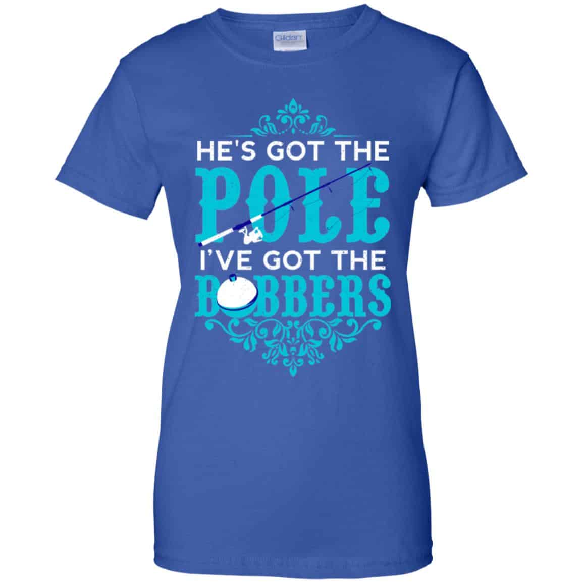 He’s Got The Pole I’ve Got The Bobbers – Fishing Shirt, Hoodie, Tank