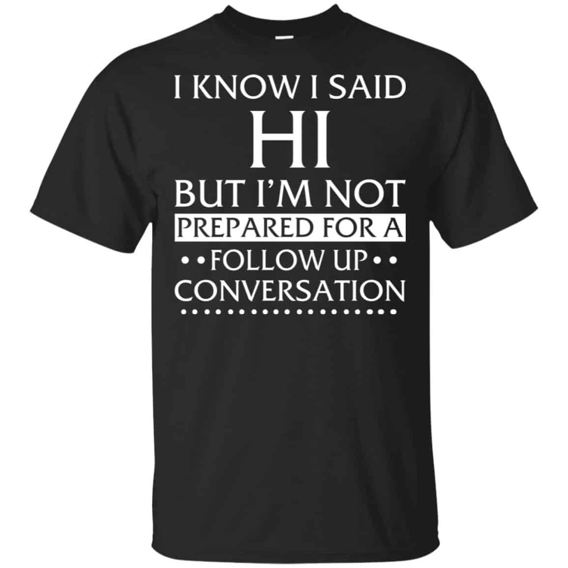 I Know I Said Hi But I’m Not Prepared For A Follow Up Conversation Shirt, Hoodie, Tank