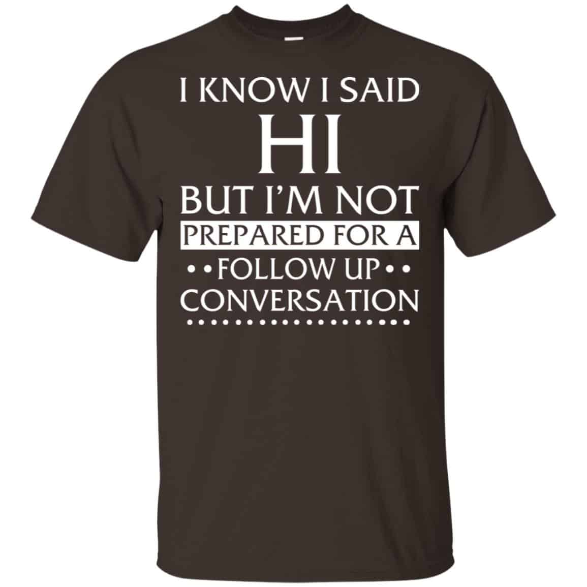 I Know I Said Hi But I’m Not Prepared For A Follow Up Conversation Shirt, Hoodie, Tank