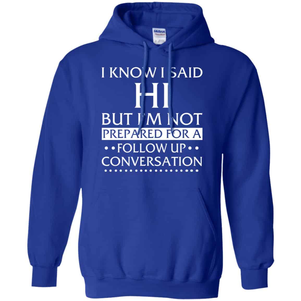 I Know I Said Hi But I’m Not Prepared For A Follow Up Conversation Shirt, Hoodie, Tank