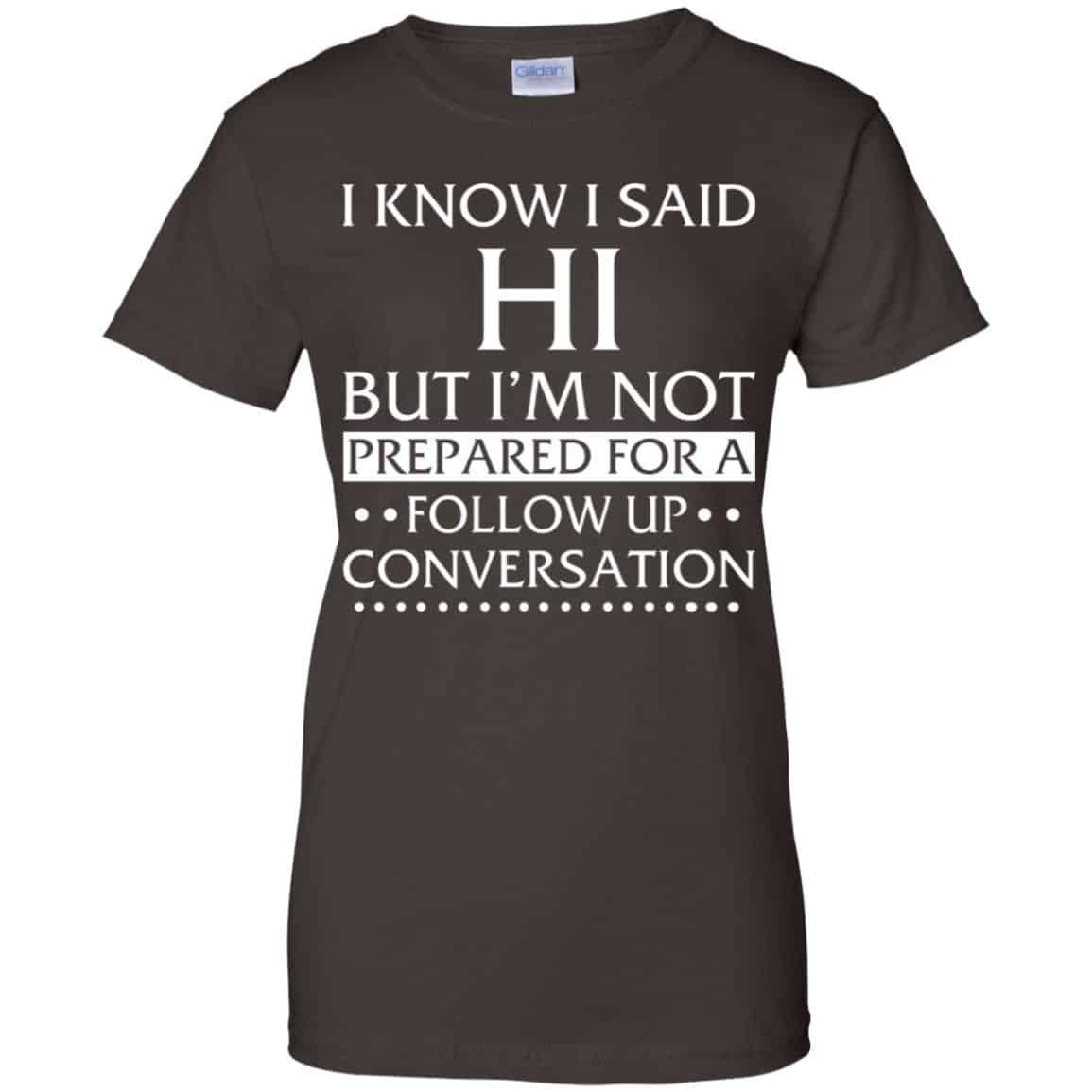 I Know I Said Hi But I’m Not Prepared For A Follow Up Conversation Shirt, Hoodie, Tank