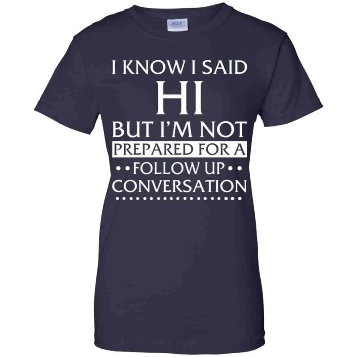 I Know I Said Hi But I’m Not Prepared For A Follow Up Conversation Shirt, Hoodie, Tank