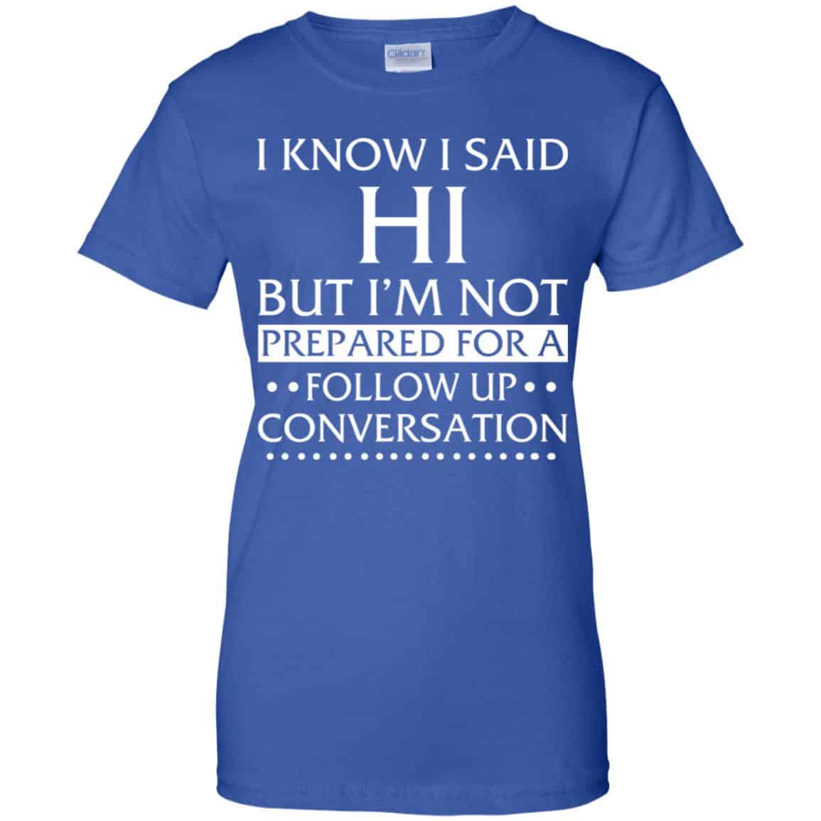 I Know I Said Hi But I’m Not Prepared For A Follow Up Conversation Shirt, Hoodie, Tank