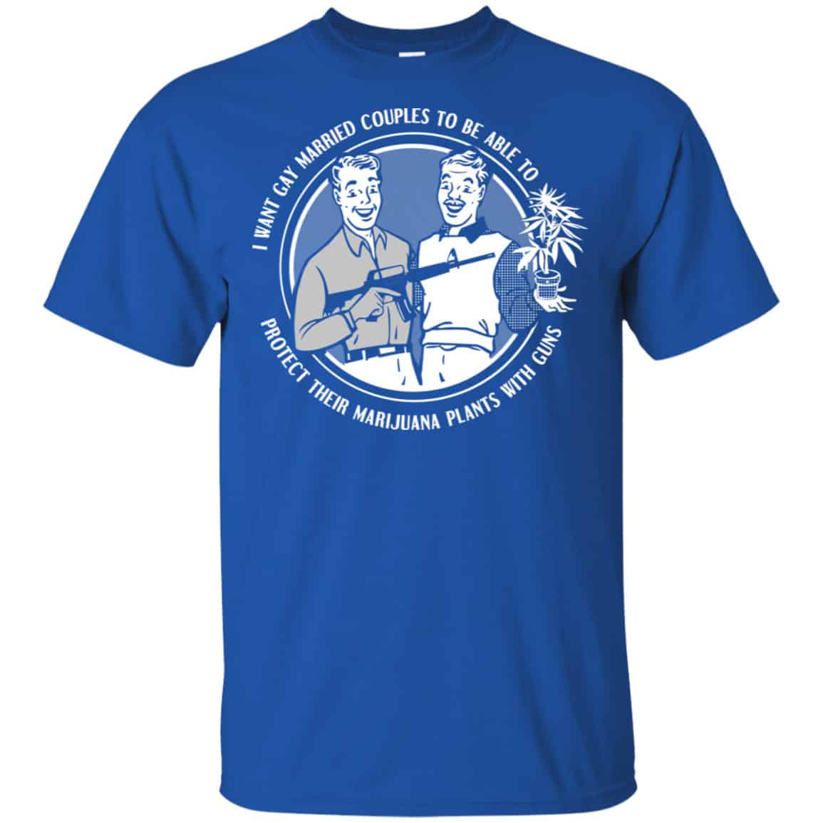 I Want Gay Married Couples To Be Able To Protect Their Marijuana Plants With Guns Shirt, Hoodie, Tank