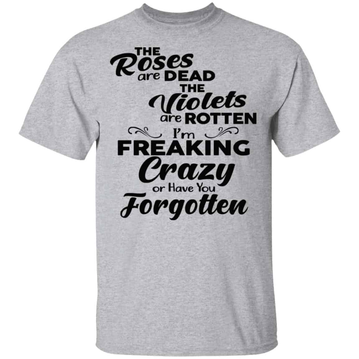 The Roses Are Dead The Violets Are Rotten I’m Freaking Crazy Or Have You Forgotten Shirt, Hoodie, Tank