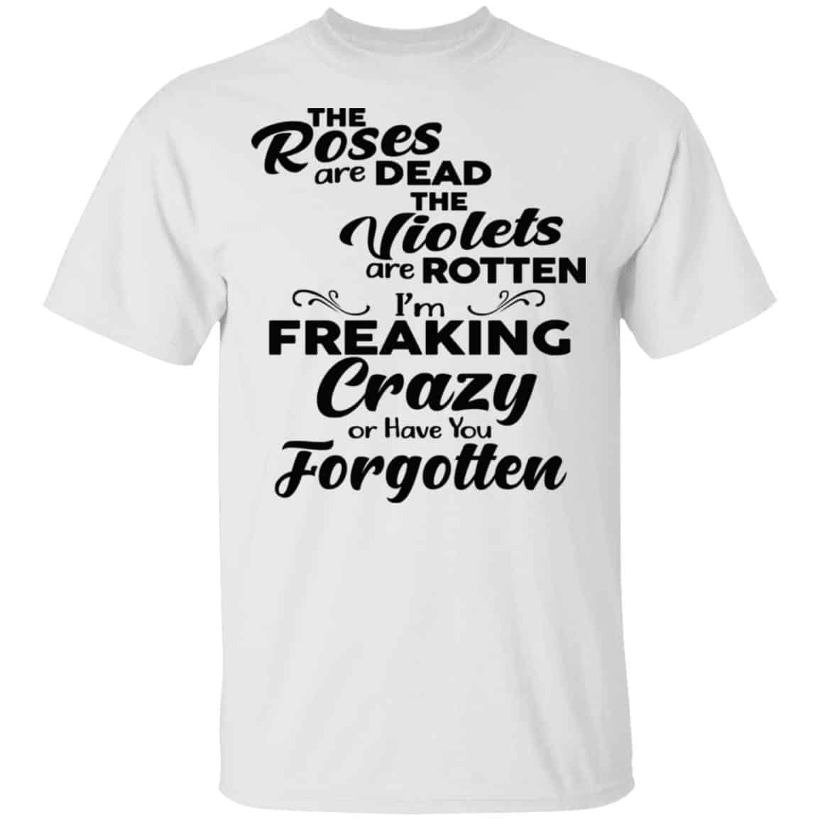 The Roses Are Dead The Violets Are Rotten I’m Freaking Crazy Or Have You Forgotten Shirt, Hoodie, Tank